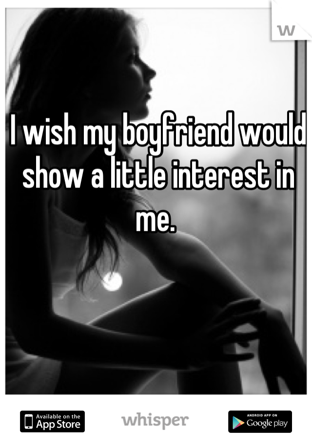 I wish my boyfriend would show a little interest in me. 