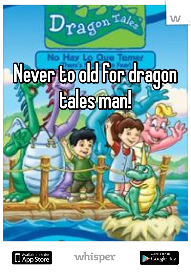 Never to old for dragon tales man! 

