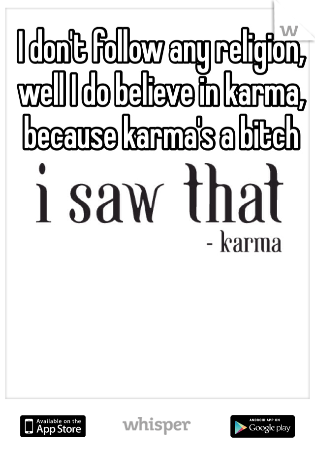 I don't follow any religion, well I do believe in karma, because karma's a bitch 