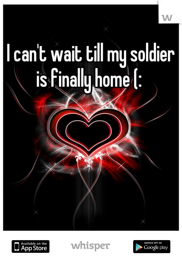 I can't wait till my soldier is finally home (: 