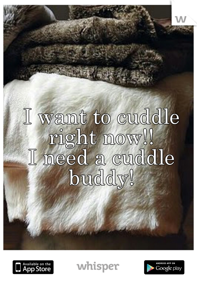 I want to cuddle right now!! 
I need a cuddle buddy! 