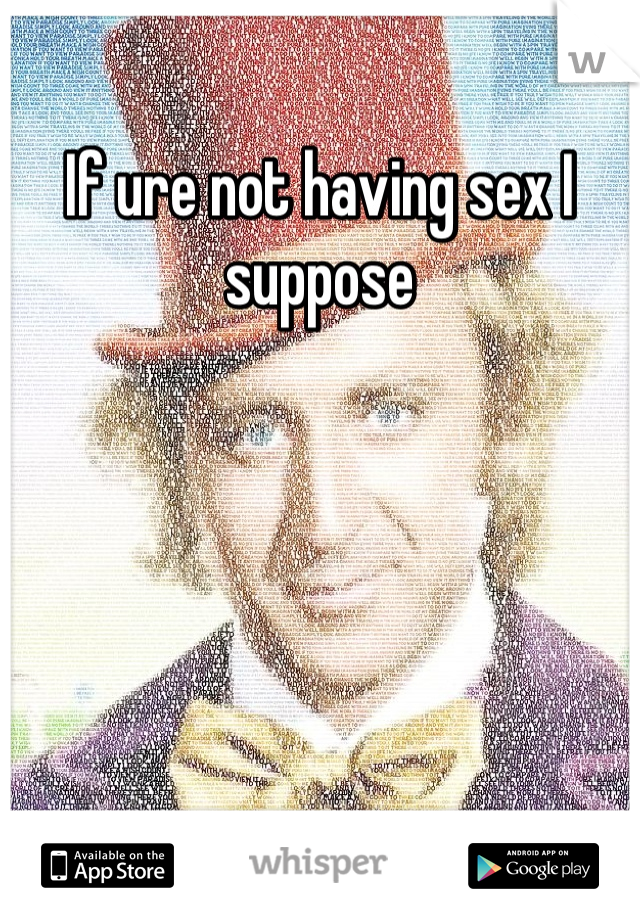 If ure not having sex I suppose