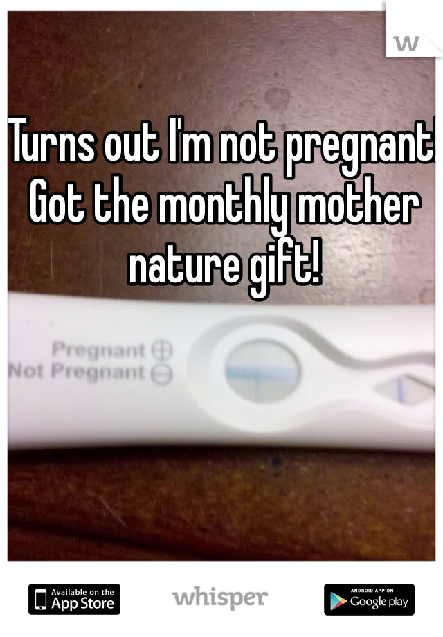 Turns out I'm not pregnant! Got the monthly mother nature gift! 
