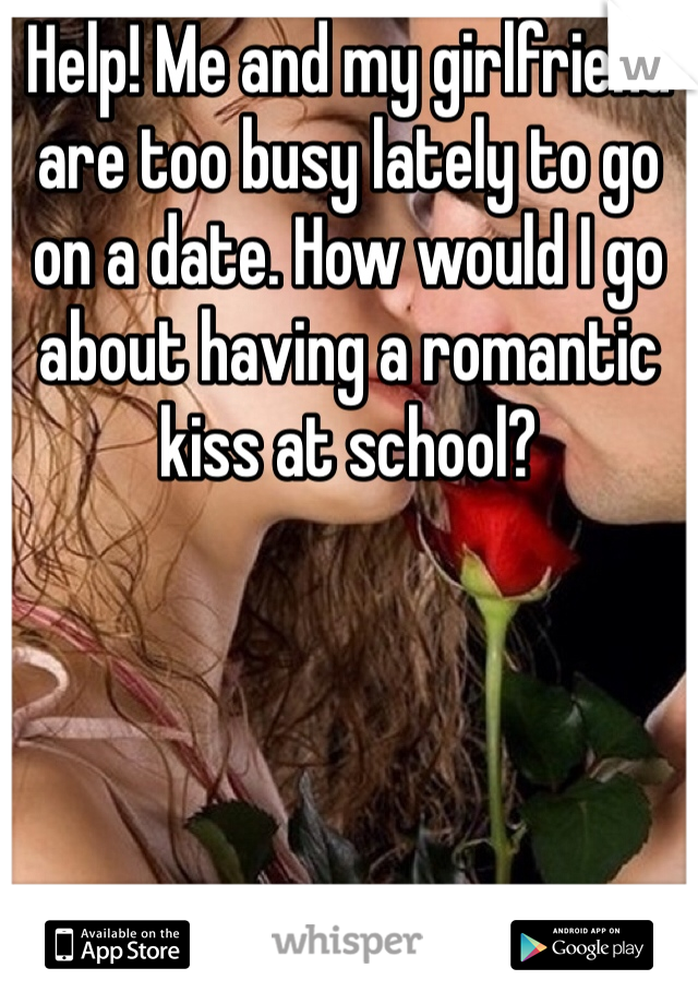 Help! Me and my girlfriend are too busy lately to go on a date. How would I go about having a romantic kiss at school?
