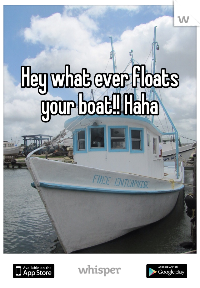 Hey what ever floats your boat!! Haha 