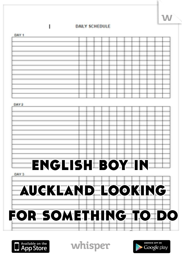 english boy in auckland looking for something to do 
 any ideas ? 