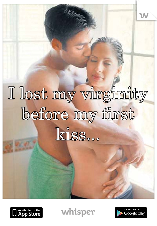 I lost my virginity before my first kiss...
