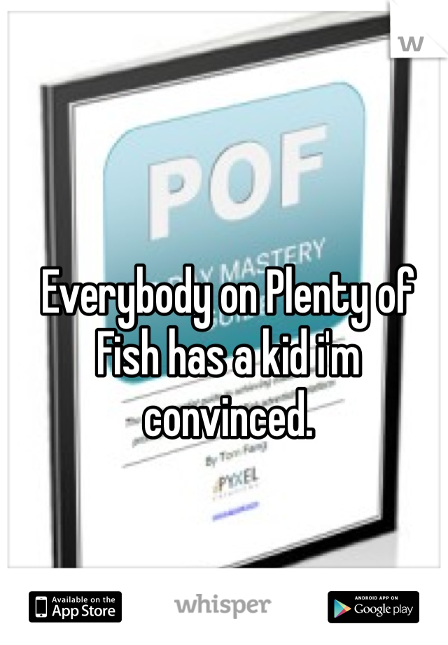 Everybody on Plenty of Fish has a kid i'm convinced. 