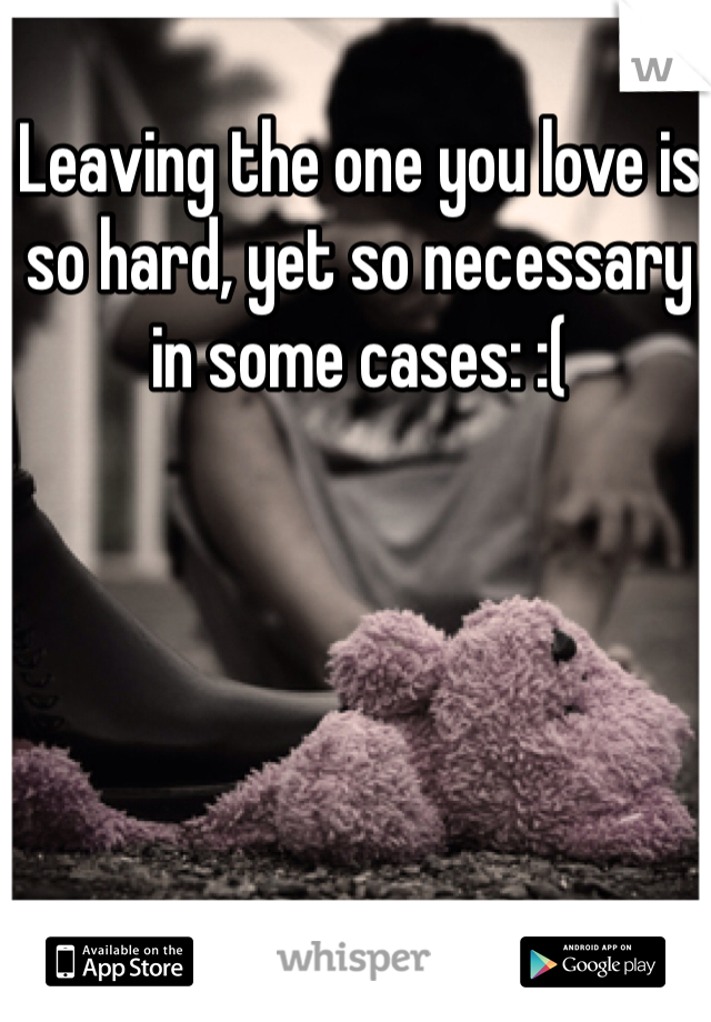 Leaving the one you love is so hard, yet so necessary in some cases: :(