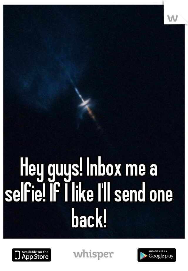 Hey guys! Inbox me a selfie! If I like I'll send one back!