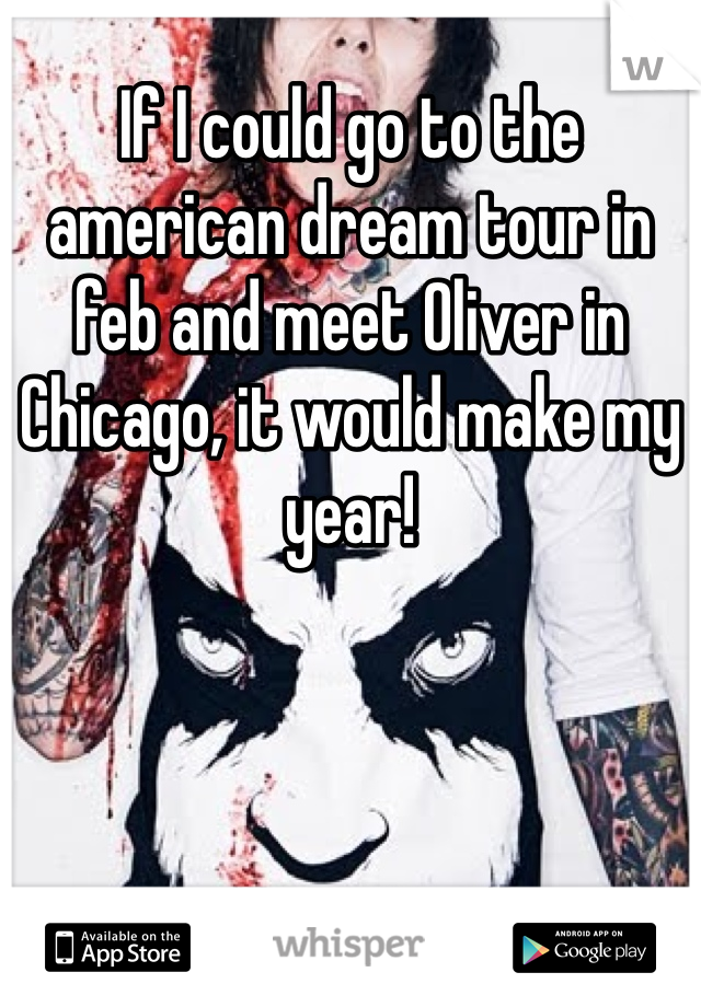 If I could go to the american dream tour in feb and meet Oliver in Chicago, it would make my year! 