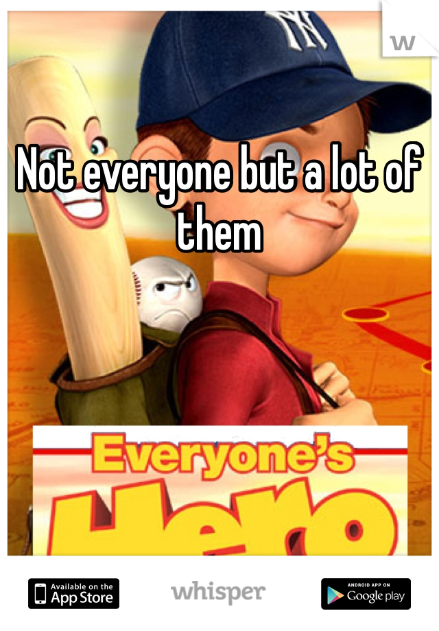 Not everyone but a lot of them