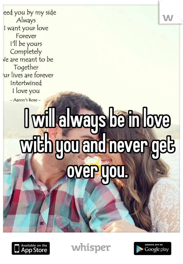 


I will always be in love with you and never get over you.