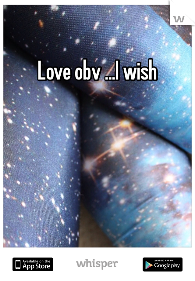 Love obv ...I wish 