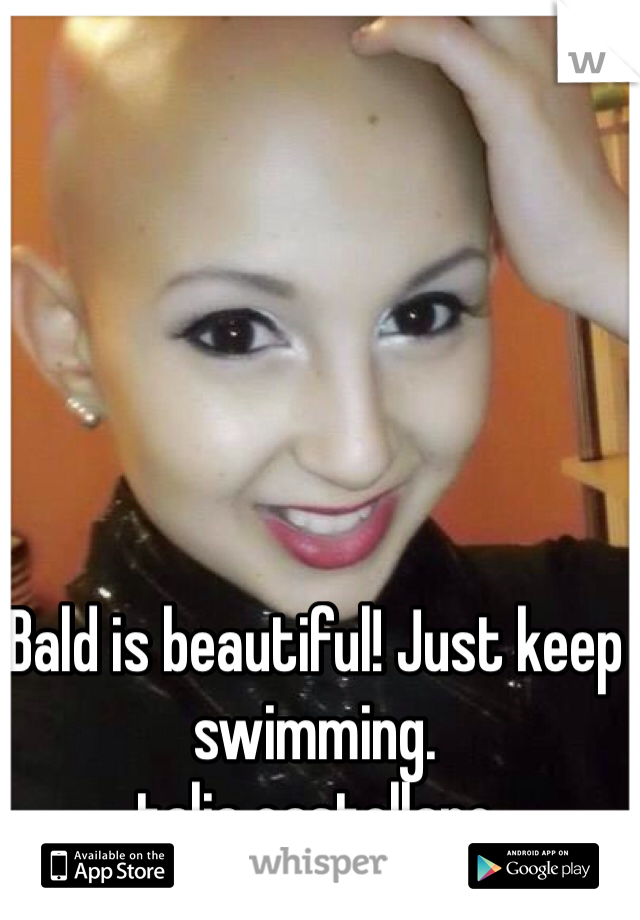 Bald is beautiful! Just keep swimming. 
talia castellano