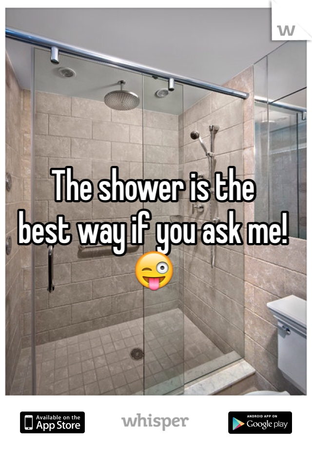 The shower is the
best way if you ask me! 
😜