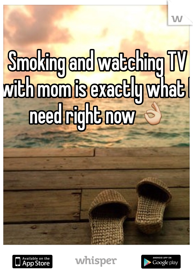 Smoking and watching TV with mom is exactly what I need right now 👌