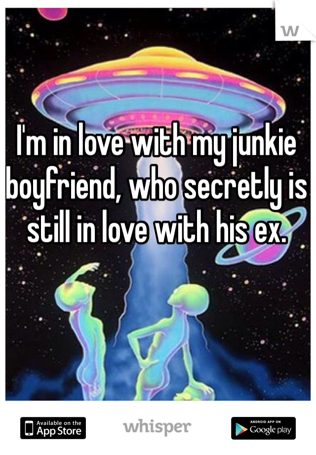 I'm in love with my junkie boyfriend, who secretly is still in love with his ex.