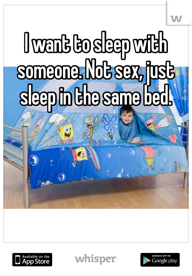 I want to sleep with someone. Not sex, just sleep in the same bed. 