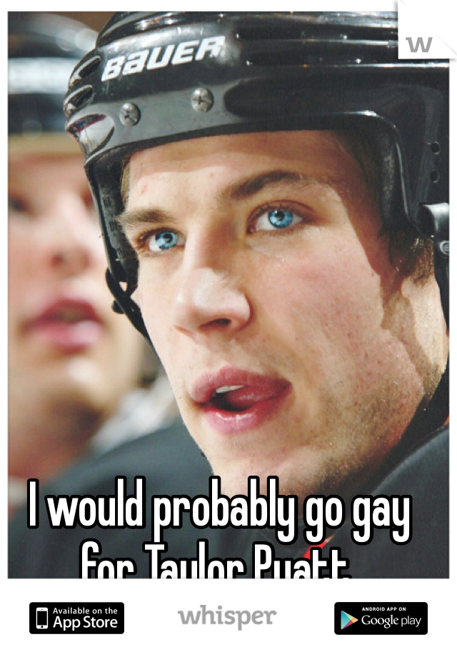 I would probably go gay for Taylor Pyatt.