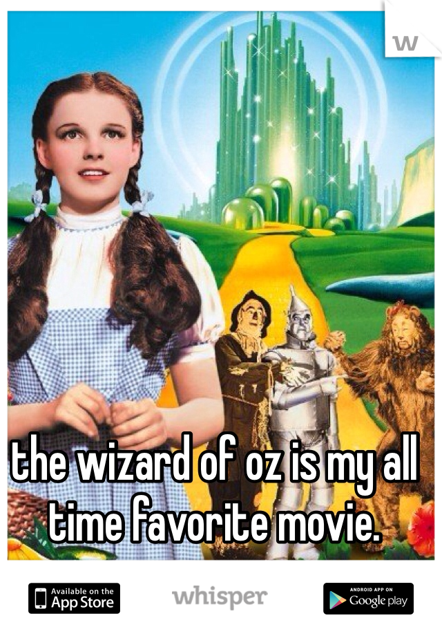 the wizard of oz is my all time favorite movie. 