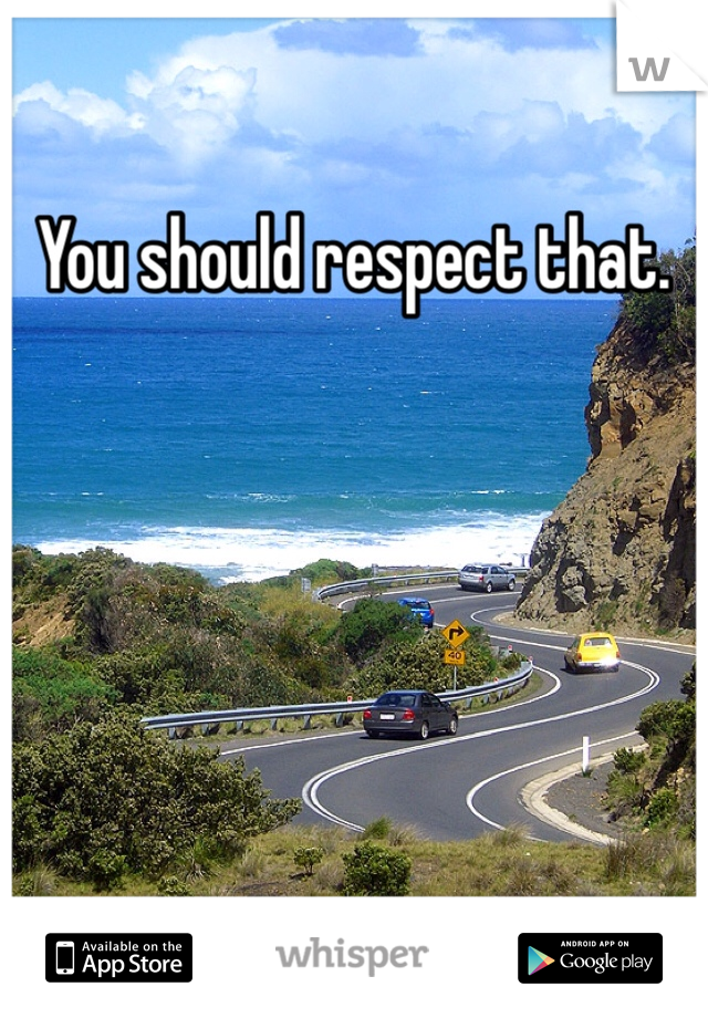 You should respect that. 