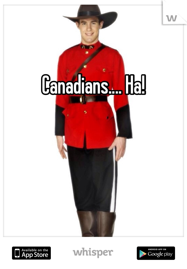 Canadians.... Ha!
