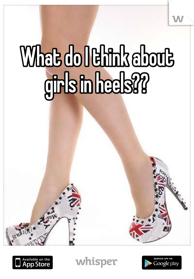 What do I think about girls in heels??