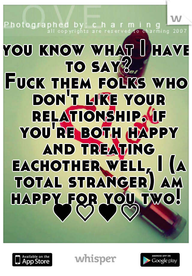 you know what I have to say?
Fuck them folks who don't like your relationship. if you're both happy and treating eachother well, I (a total stranger) am happy for you two! 
♥♡♥♡