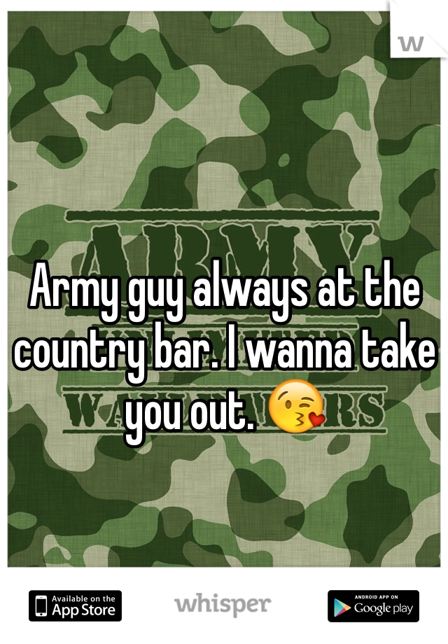 Army guy always at the country bar. I wanna take you out. 😘