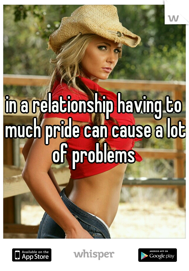 in a relationship having to much pride can cause a lot of problems 