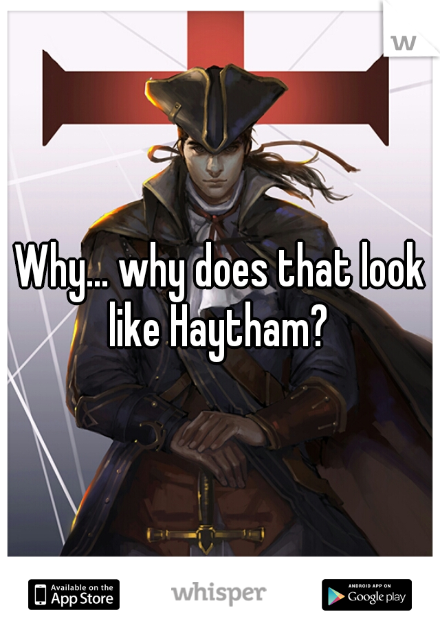 Why... why does that look like Haytham? 