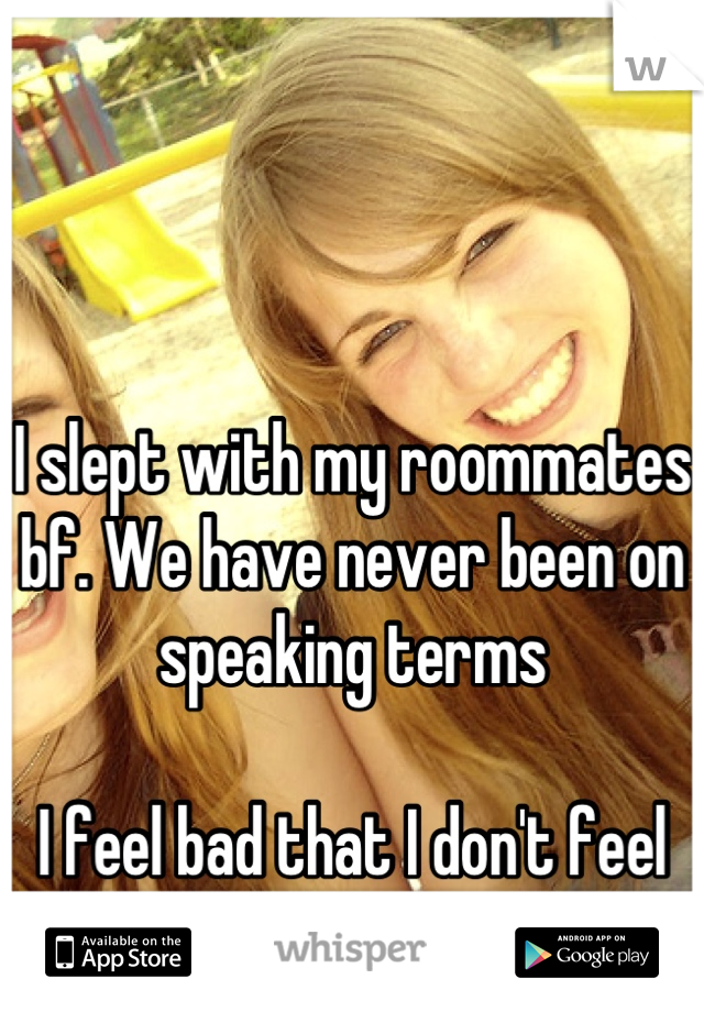 I slept with my roommates bf. We have never been on speaking terms

I feel bad that I don't feel bad 