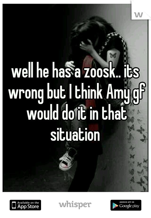 well he has a zoosk.. its wrong but I think Amy gf would do it in that situation 
