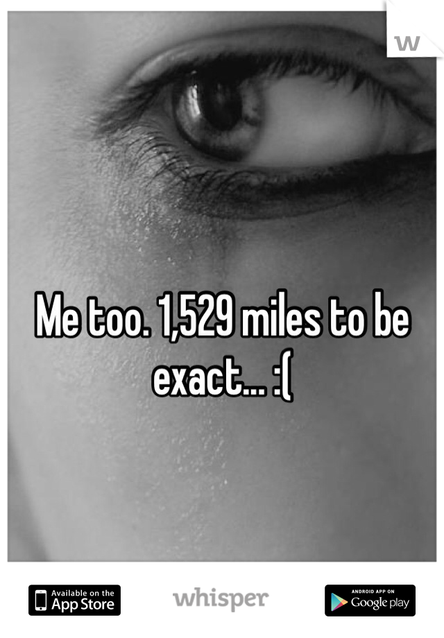 Me too. 1,529 miles to be exact... :(
