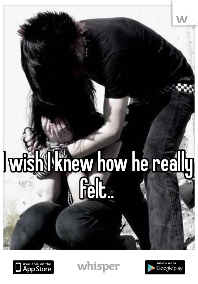 I wish I knew how he really felt..