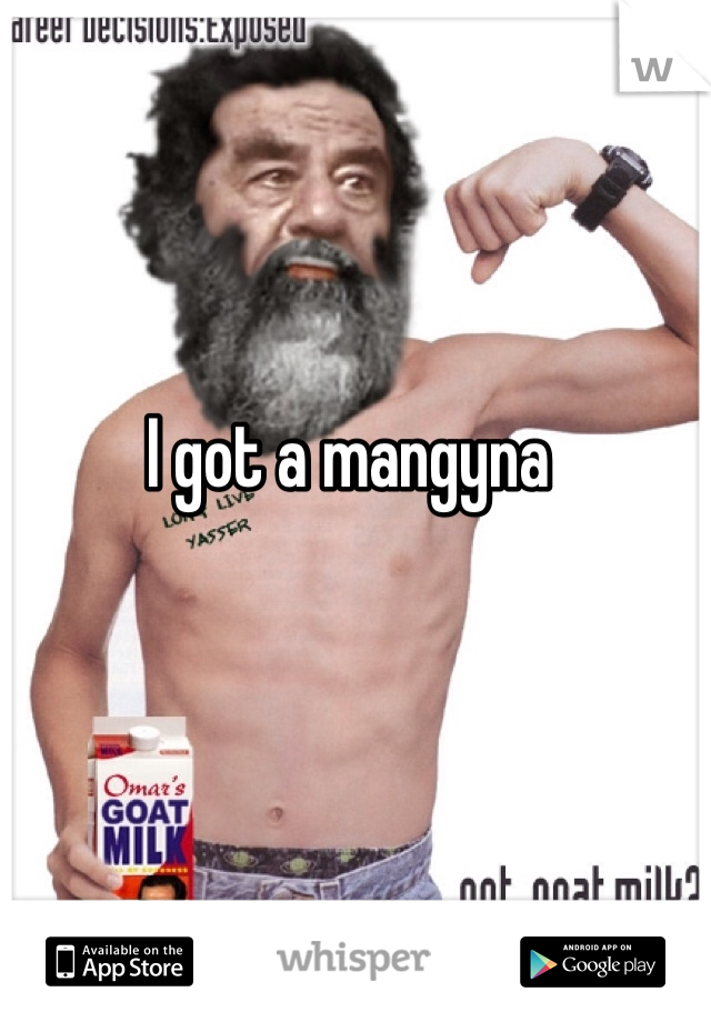 I got a mangyna