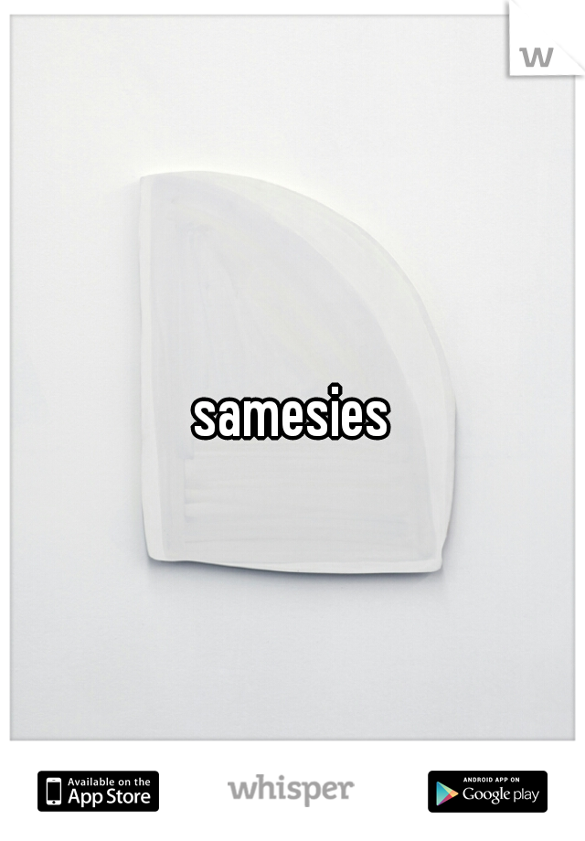 samesies