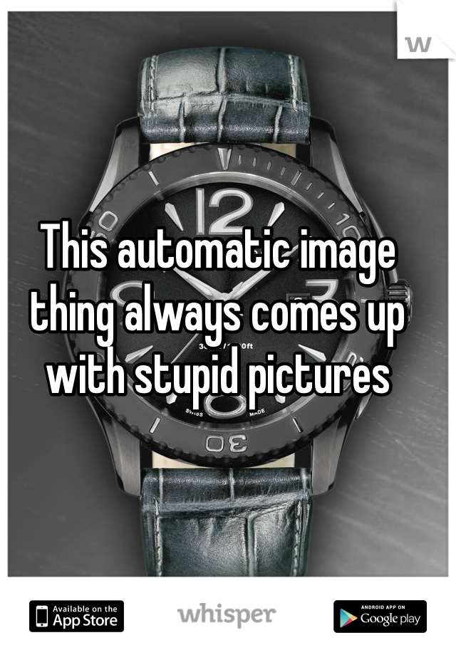This automatic image thing always comes up with stupid pictures 