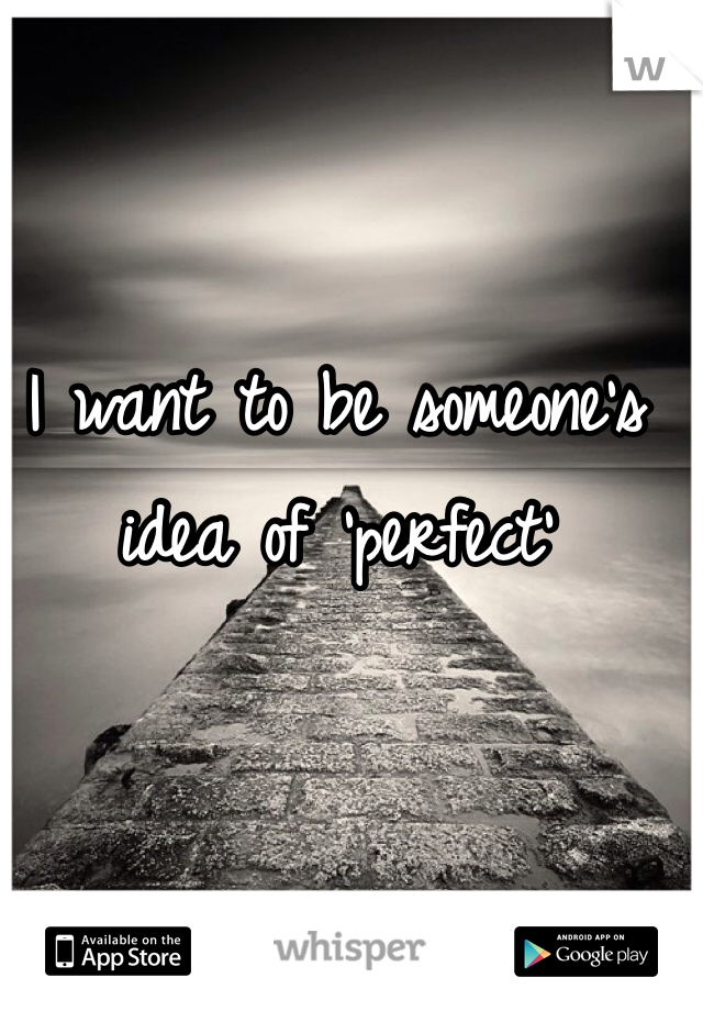 I want to be someone's idea of 'perfect'