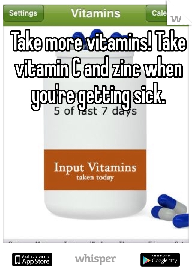 Take more vitamins! Take vitamin C and zinc when you're getting sick.