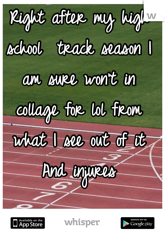 Right after my high school  track season I am sure won't in collage for lol from what I see out of it And injures 