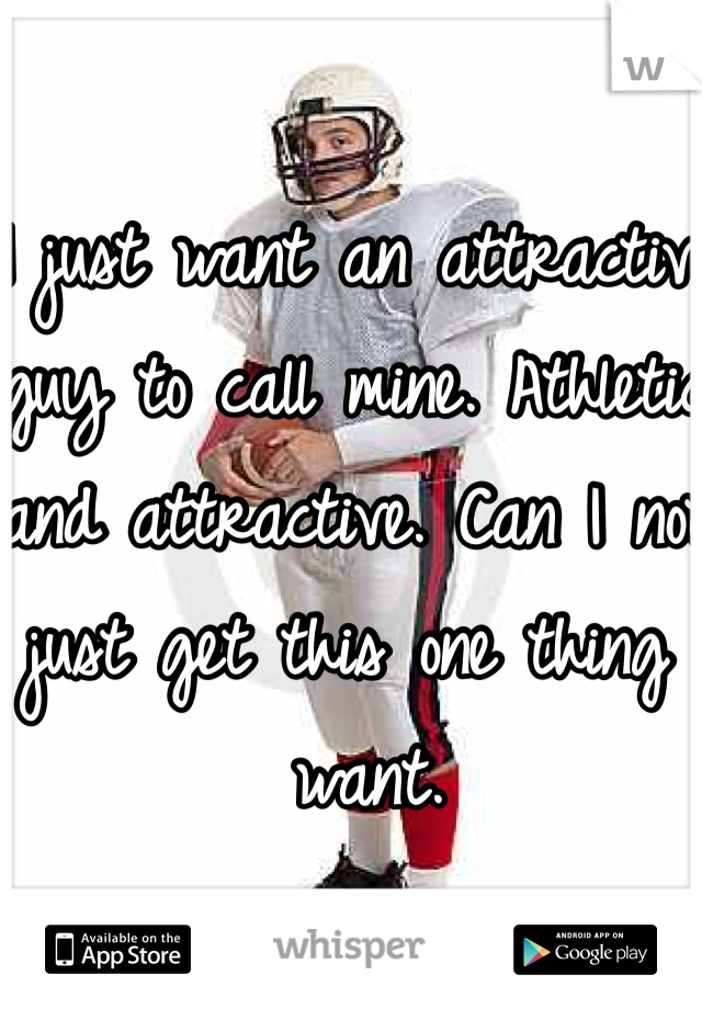 I just want an attractive guy to call mine. Athletic and attractive. Can I not just get this one thing I want. 