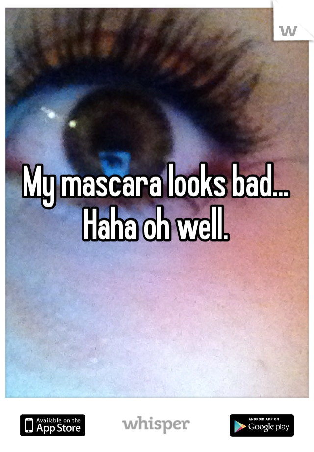 My mascara looks bad... Haha oh well. 