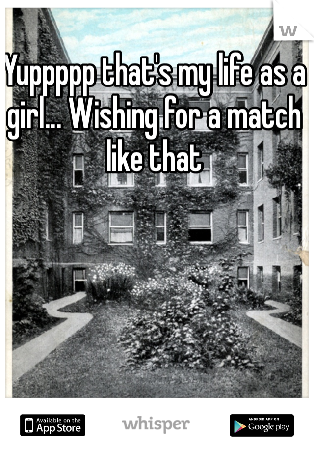 Yuppppp that's my life as a girl... Wishing for a match like that