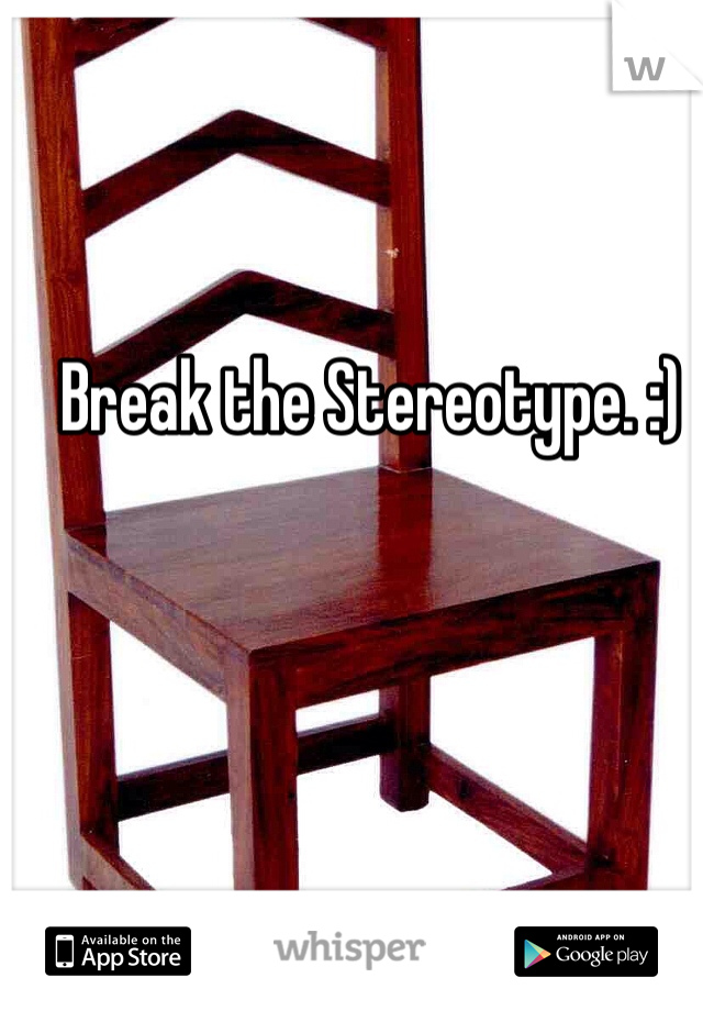 Break the Stereotype. :)