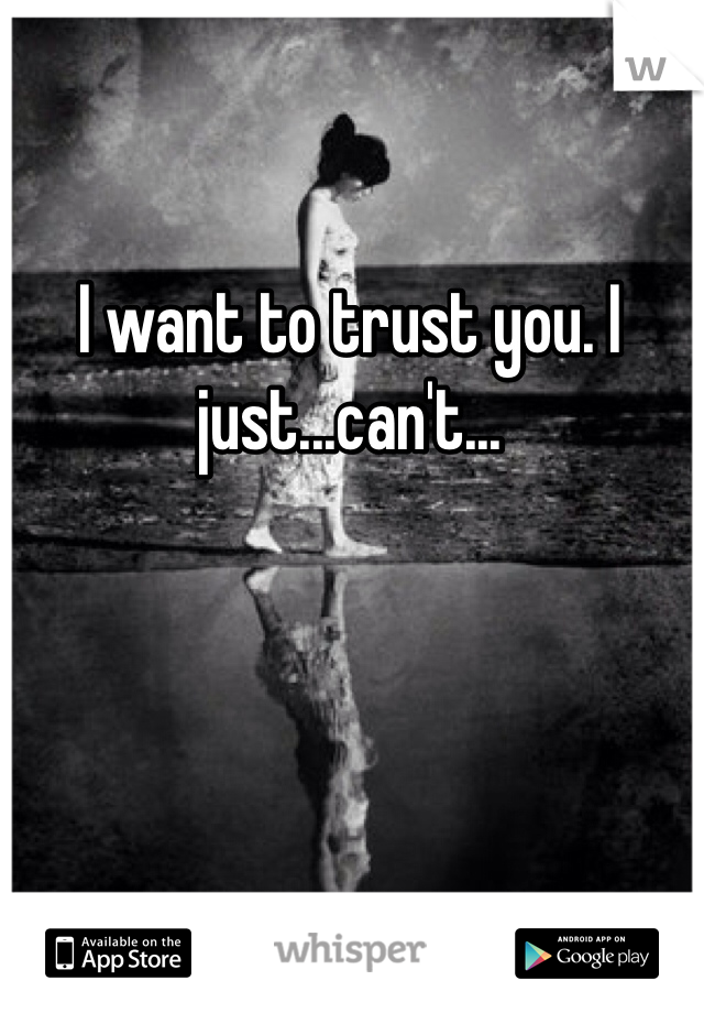 I want to trust you. I just...can't...