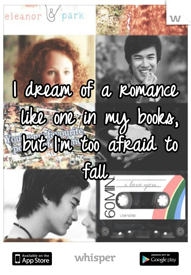 I dream of a romance like one in my books, but I'm too afraid to fall 