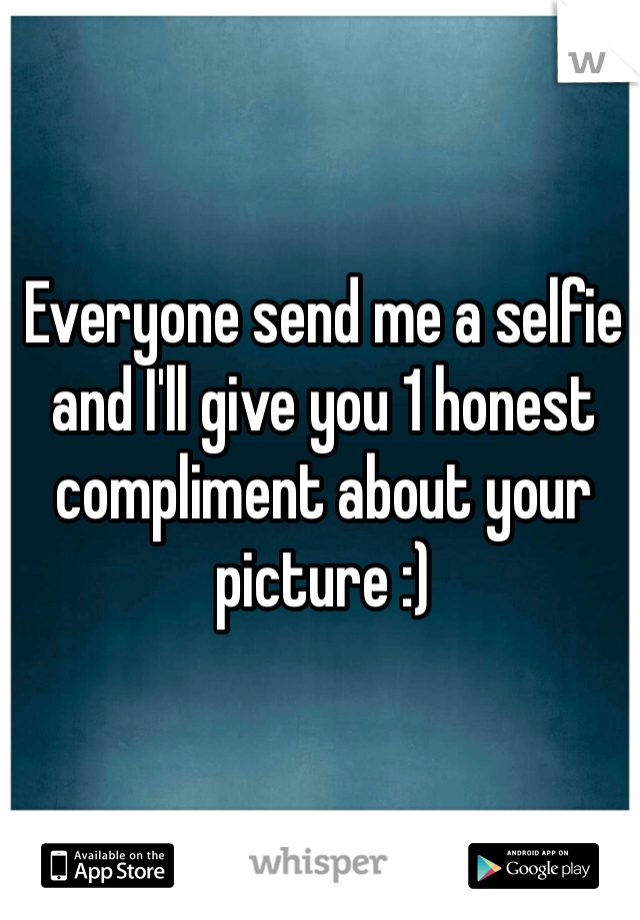Everyone send me a selfie and I'll give you 1 honest compliment about your picture :)