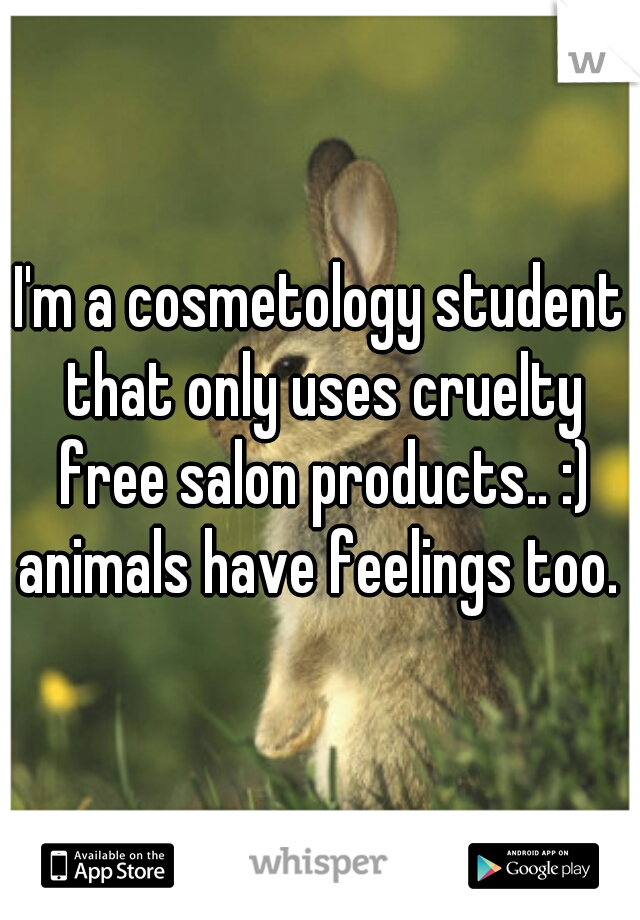 I'm a cosmetology student that only uses cruelty free salon products.. :) animals have feelings too. 